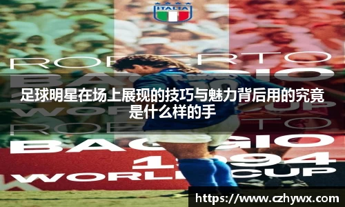 足球明星在场上展现的技巧与魅力背后用的究竟是什么样的手