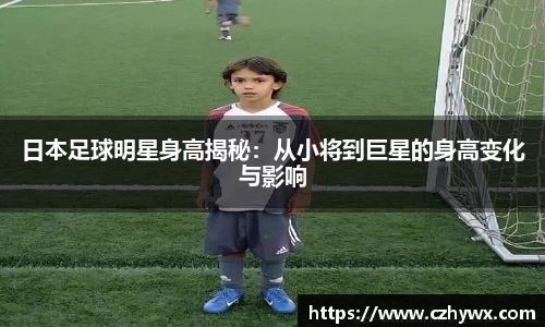 日本足球明星身高揭秘：从小将到巨星的身高变化与影响